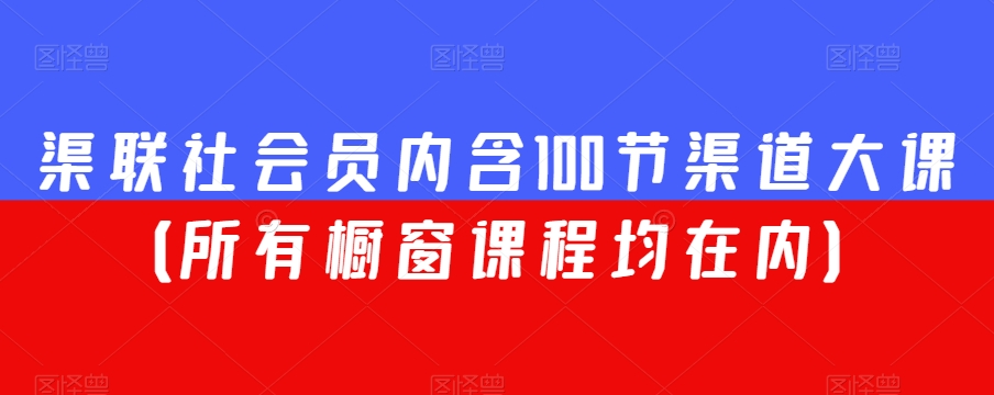 渠联社会员内含100节渠道大课(所有橱窗课程均在内)-最全资源库