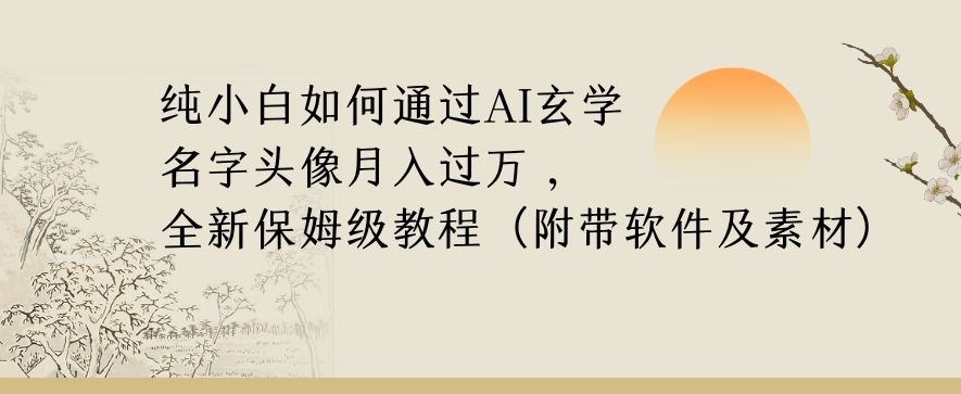 纯小白如何通过AI玄学名字头像，月入过万，高复购高利润，全新保姆级教程【揭秘】-最全资源库