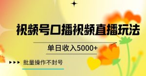 视频号囗播视频直播玩法,单日收入5000+,批量操作不封号【揭秘】-最全资源库