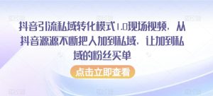 抖音引流私域转化模式1.0现场视频，从抖音源源不断把人加到私域，让加到私域的粉丝买单-最全资源库