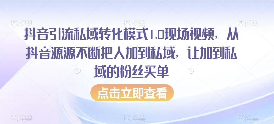 抖音引流私域转化模式1.0现场视频，从抖音源源不断把人加到私域，让加到私域的粉丝买单-最全资源库