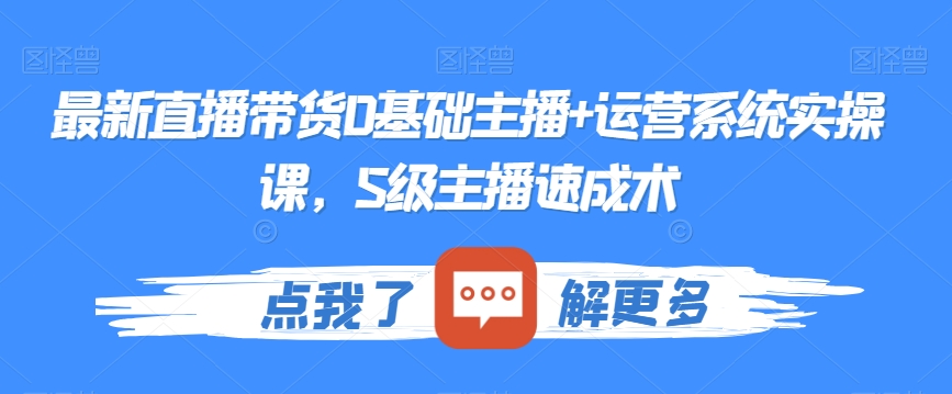 最新直播带货0基础主播+运营系统实操课,S级主播速成术-最全资源库