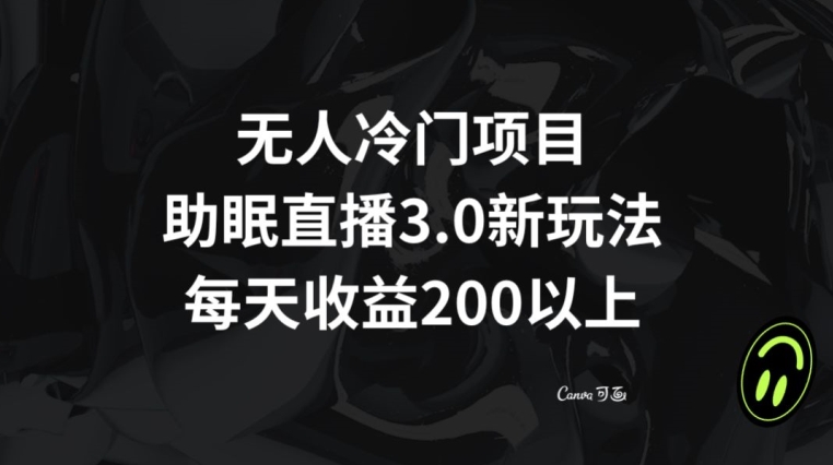 无人冷门项目,助眠直播3.0玩法,每天收益200+【揭秘】-最全资源库