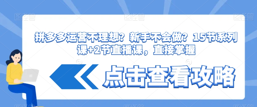 拼多多运营不理想?新手不会做?15节系列课+2节直播课,直接掌握-最全资源库