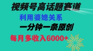视频号流量赛道{婆媳关系}玩法话题高播放恐怖一分钟一条每月额外收入6000+【揭秘】-最全资源库