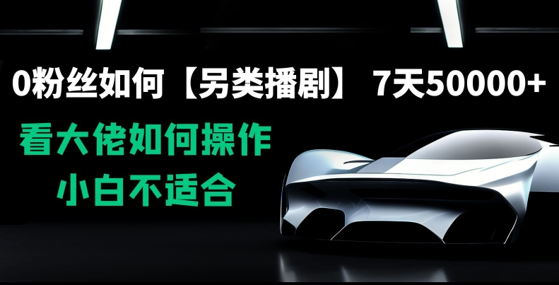0粉丝如何【另类播剧】，7天50000+，看大佬如何操作，小白不适合【揭秘】-最全资源库
