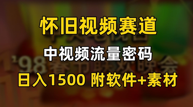 中视频流量密码,怀旧视频赛道,日1500,保姆式教学【揭秘】-最全资源库