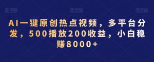 AI一键原创热点视频，多平台分发，500播放200收益，小白稳赚8000+【揭秘】-最全资源库