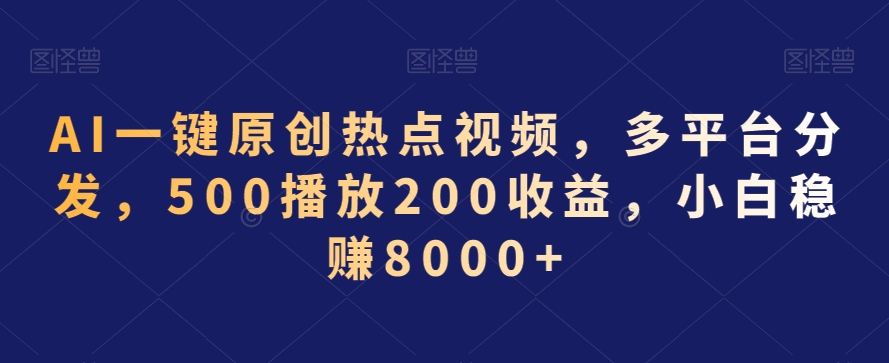 AI一键原创热点视频，多平台分发，500播放200收益，小白稳赚8000+【揭秘】-最全资源库