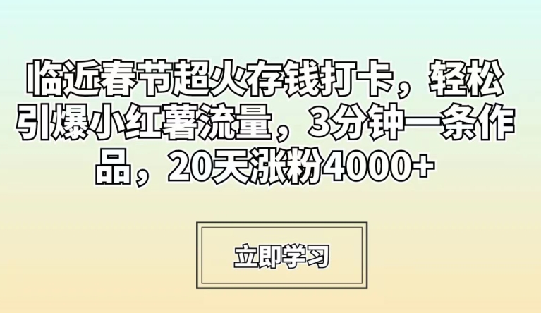 临近春节超火存钱打卡，轻松引爆小红薯流量，3分钟一条作品，20天涨粉4000+【揭秘】-最全资源库