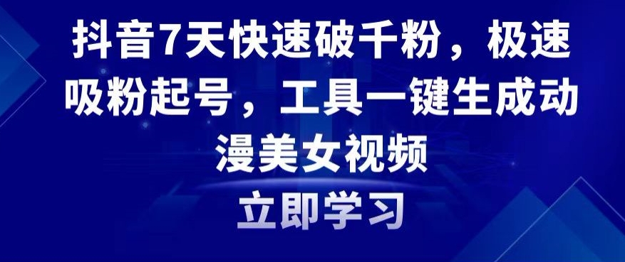 抖音7天快速破千粉，极速吸粉起号，工具一键生成动漫美女视频【揭秘】-最全资源库