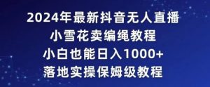 2024年抖音最新无人直播小雪花卖编绳项目，小白也能日入1000+落地实操保姆级教程【揭秘】-最全资源库