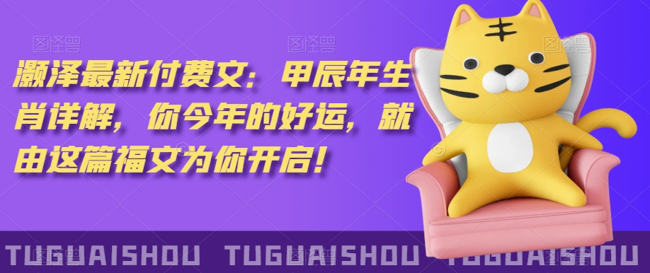 ‮泽灏‬最新‮费付‬文：甲‮年辰‬生肖详解，‮今你‬年的好运，就‮这由‬篇福文‮你为‬开启！-最全资源库