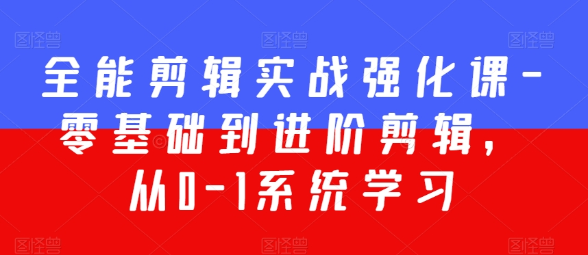 全能剪辑实战强化课-零基础到进阶剪辑,从0-1系统学习,200节课程加强版!-最全资源库