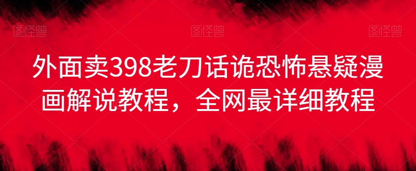 外面卖398老刀话诡恐怖悬疑漫画解说项目,全网最详细教程-最全资源库