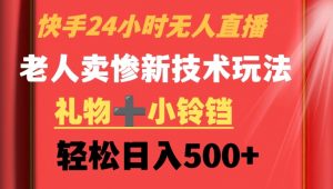 快手24小时无人直播，老人卖惨最新技术玩法，礼物+小铃铛，轻松日入500+【揭秘】-最全资源库