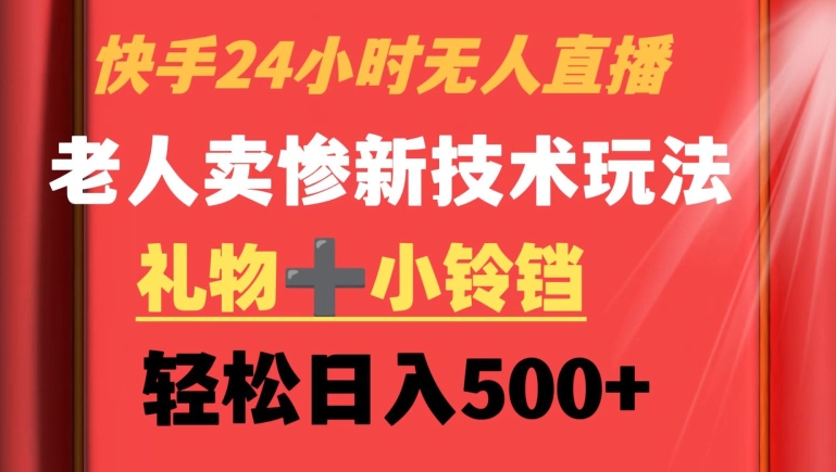 快手24小时无人直播，老人卖惨最新技术玩法，礼物+小铃铛，轻松日入500+【揭秘】-最全资源库