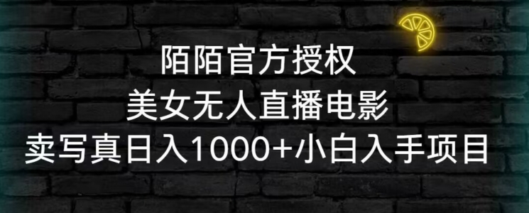 陌陌官方授权美女无人直播电影,卖写真日入1000+小白入手项目【揭秘】-最全资源库