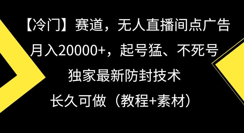冷门赛道,无人直播间点广告,月入20000+,起号猛、不死号,独家最新防封技术【揭秘】-最全资源库