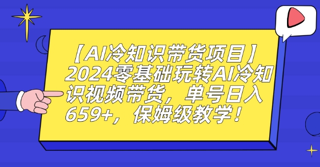 【AI冷知识带货项目】2024零基础玩转AI冷知识视频带货,单号日入659+,保姆级教学【揭秘】-最全资源库