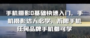 手机摄影0基础快速入门，手机摄影达人必学，不限手机任何品牌手机都可学-最全资源库