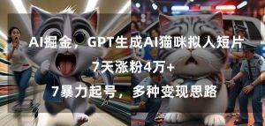 GPT生成AI猫咪拟人短片，7天涨粉4万+，暴力起号，多种变现思路【揭秘】-最全资源库