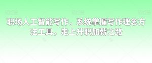 职场人工智能写作,系统掌握写作理念方法工具,走上升职加薪之路-最全资源库