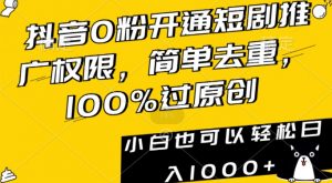 抖音0粉开通短剧推广权限，简单去重，100%过原创，小白也可以轻松日入1000+【揭秘】-最全资源库