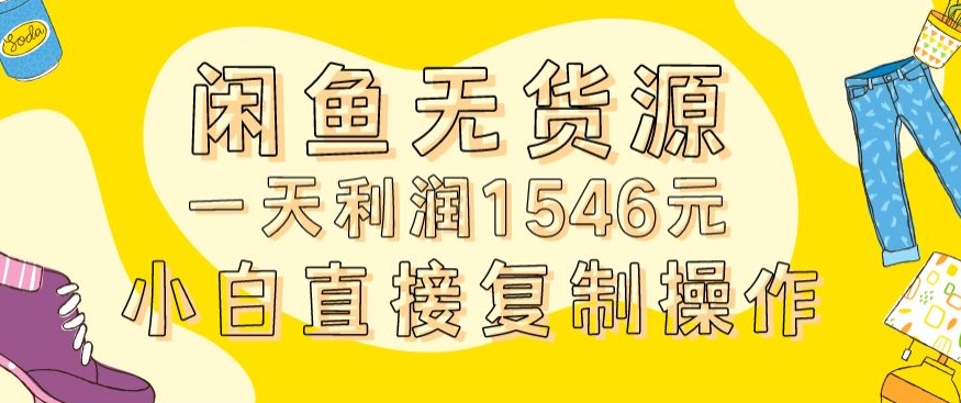 外面收2980的闲鱼无货源玩法实操一天利润1546元0成本入场含全套流程【揭秘】-最全资源库