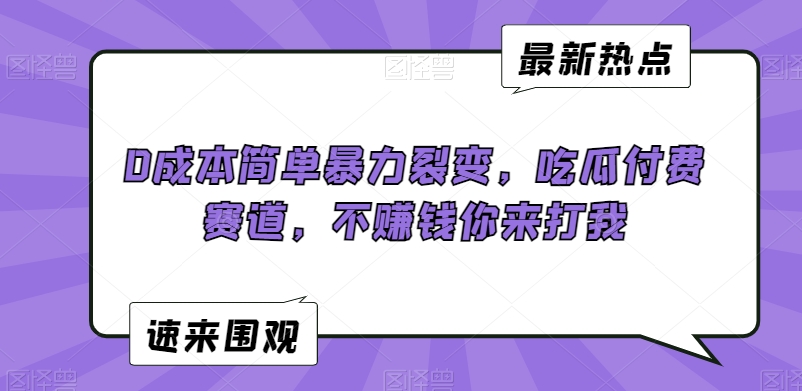 0成本简单暴力裂变，吃瓜付费赛道，不赚钱你来打我【揭秘】-最全资源库