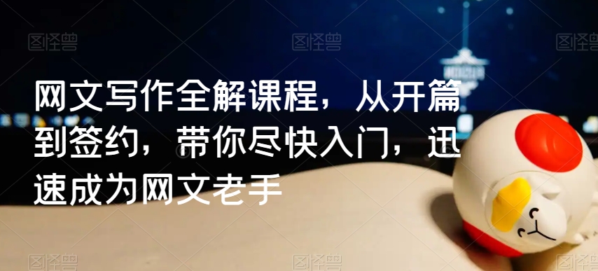 网文写作全解课程,从开篇到签约,带你尽快入门,迅速成为网文老手-最全资源库