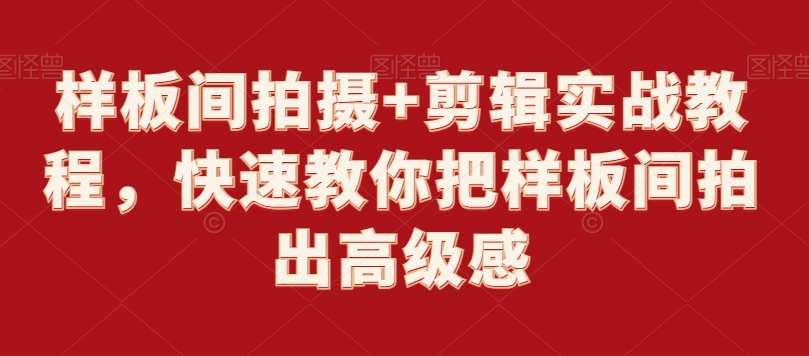 样板间拍摄+剪辑实战教程,快速教你把样板间拍出高级感-最全资源库