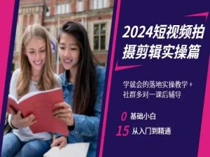 2024短视频拍摄剪辑实操篇，学就会的落地实操教学，基础小白从入门到精通-最全资源库