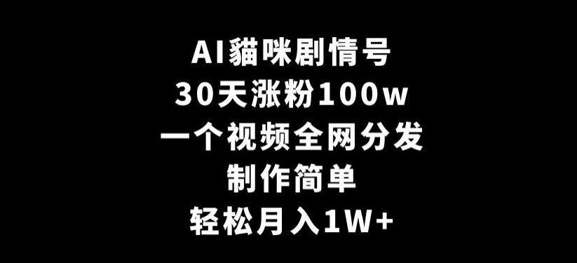 AI貓咪剧情号,30天涨粉100w,制作简单,一个视频全网分发,轻松月入1W+【揭秘】-最全资源库