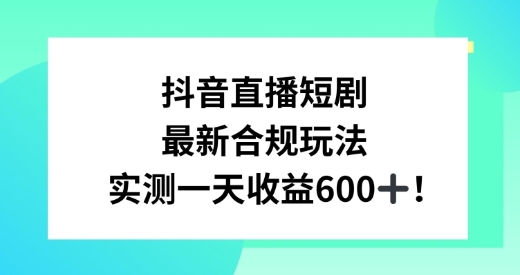 抖音直播短剧最新合规玩法，实测一天变现600+，教程+素材全解析【揭秘】-最全资源库