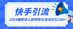 2024全网最新讲解老人脸特效引流方法，日引流100+，制作简单，保姆级教程【揭秘】-最全资源库