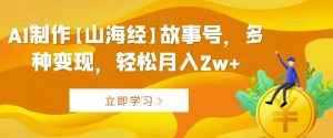 AI制作【山海经】故事号，多种变现，轻松月入2w+【揭秘】-最全资源库
