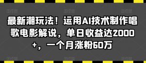 最新潮玩法！运用AI技术制作唱歌电影解说，单日收益达2000+，一个月涨粉60万【揭秘】-最全资源库