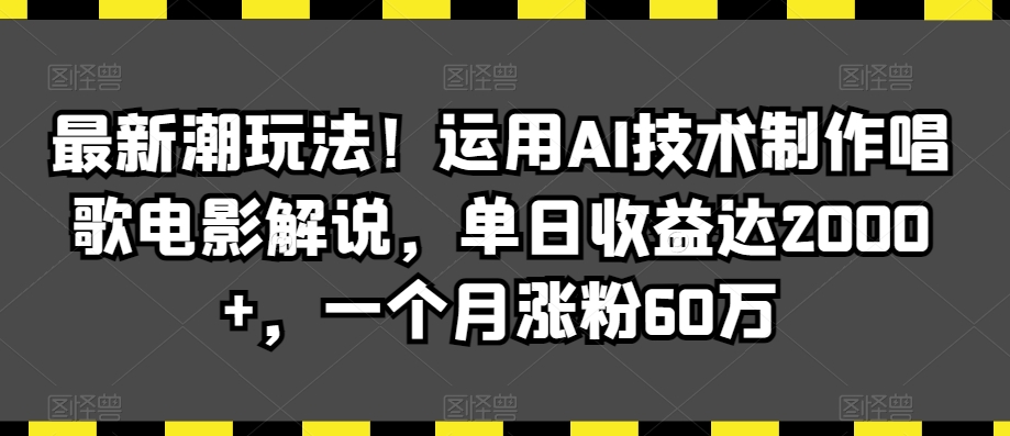 最新潮玩法！运用AI技术制作唱歌电影解说，单日收益达2000+，一个月涨粉60万【揭秘】-最全资源库