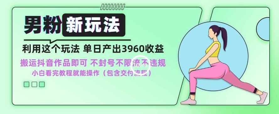 男粉新玩法小白一天也能有3960的收益，不违规不封号不限流，操作当天就能出单【揭秘】-最全资源库