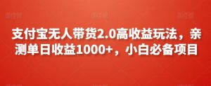 支付宝无人带货2.0高收益玩法，亲测单日收益1000+，小白必备项目【揭秘】-最全资源库