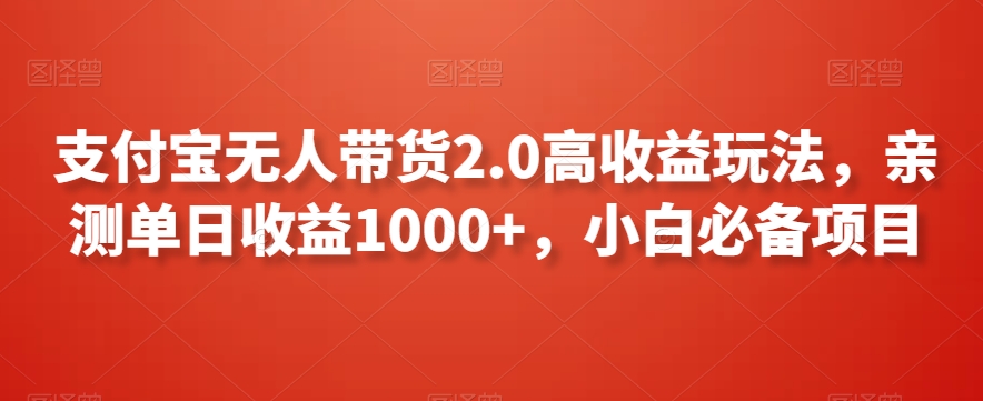 支付宝无人带货2.0高收益玩法,亲测单日收益1000+,小白必备项目【揭秘】-最全资源库