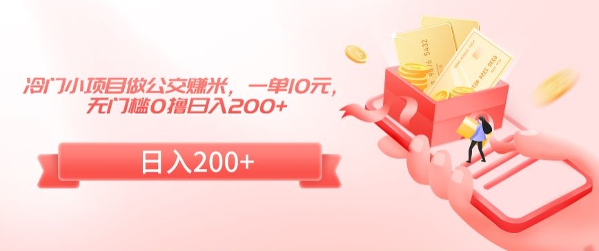 冷门小项目做公交赚米,一单10元,无门槛0撸日入200+【揭秘】-最全资源库
