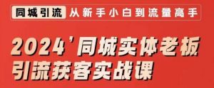2024同城实体老板引流获客实战课,同城短视频·同城直播·实体店投放·问题答疑-最全资源库