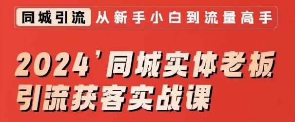 2024同城实体老板引流获客实战课,同城短视频·同城直播·实体店投放·问题答疑-最全资源库