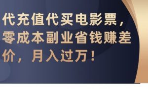 代充值代买电影票，零成本副业省钱赚差价，月入过万【揭秘】-最全资源库