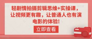 轻剧情拍摄剪辑思维+实操课，让视频更有趣，让普通人也有演电影的体验!-最全资源库