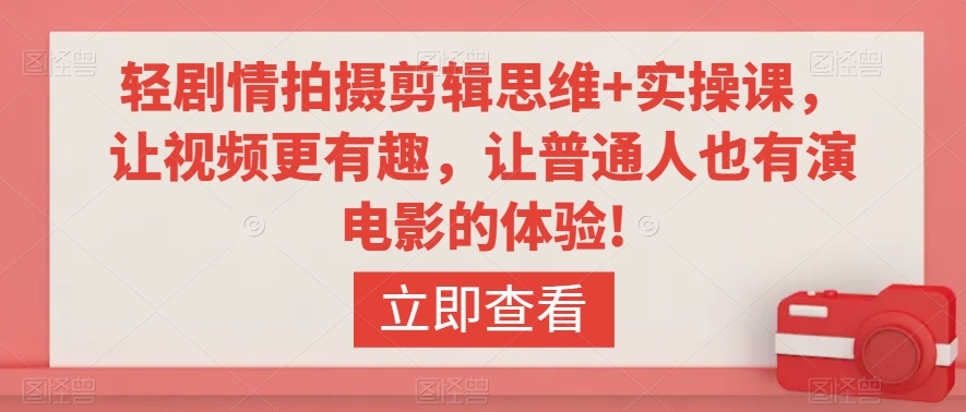 轻剧情拍摄剪辑思维+实操课，让视频更有趣，让普通人也有演电影的体验!-最全资源库