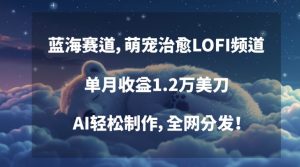 蓝海赛道，萌宠治愈LOFI频道，单月收益1.2万美刀，AI轻松制作，全网分发【揭秘】-最全资源库