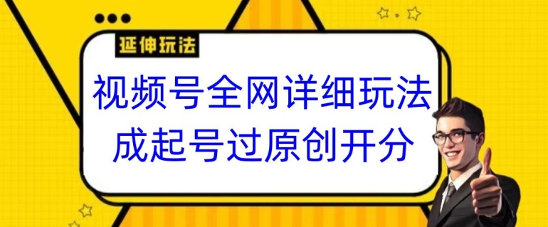 视频号全网最详细玩法,起号过原创开分成,单号日入300+【揭秘】-最全资源库